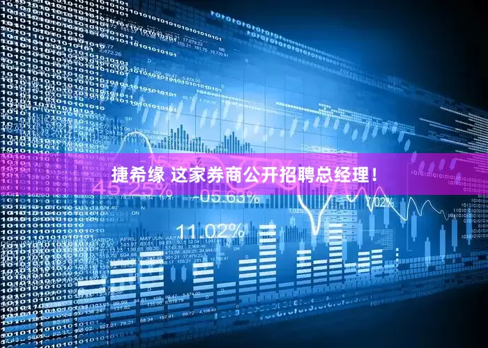 捷希缘 这家券商公开招聘总经理！