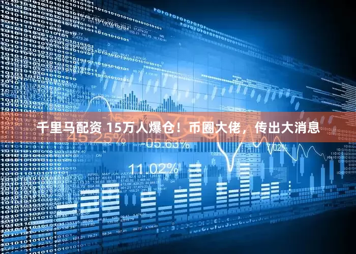 千里马配资 15万人爆仓！币圈大佬，传出大消息