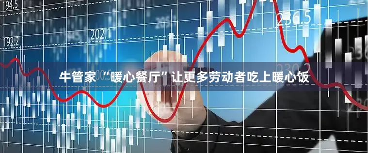 牛管家 “暖心餐厅”让更多劳动者吃上暖心饭