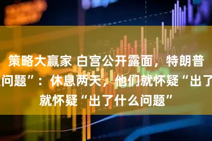 策略大赢家 白宫公开露面，特朗普回答“健康问题”：休息两天，他们就怀疑“出了什么问题”