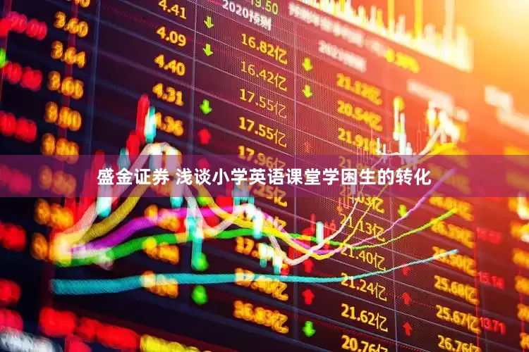 盛金证券 浅谈小学英语课堂学困生的转化