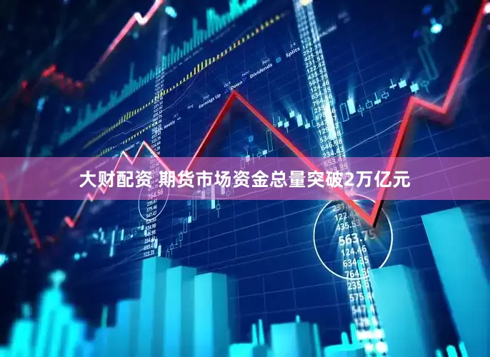 大财配资 期货市场资金总量突破2万亿元