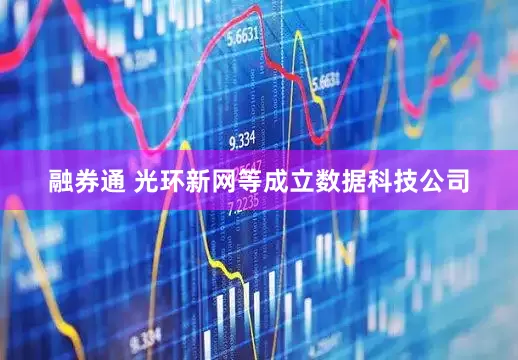 融券通 光环新网等成立数据科技公司