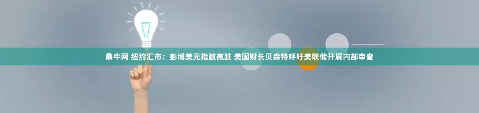 鼎牛网 纽约汇市：彭博美元指数微跌 美国财长贝森特呼吁美联储开展内部审查
